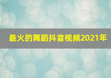 最火的舞蹈抖音视频2021年