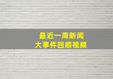 最近一周新闻大事件回顾视频