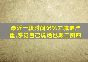 最近一段时间记忆力减退严重,感觉自己说话也颠三倒四