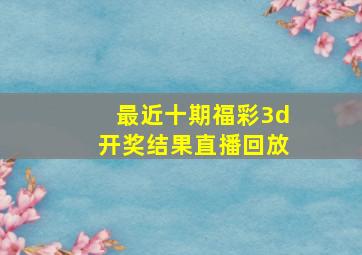 最近十期福彩3d开奖结果直播回放