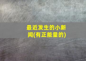 最近发生的小新闻(有正能量的)