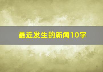 最近发生的新闻10字