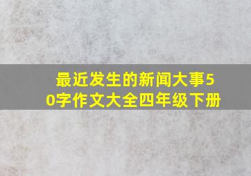 最近发生的新闻大事50字作文大全四年级下册