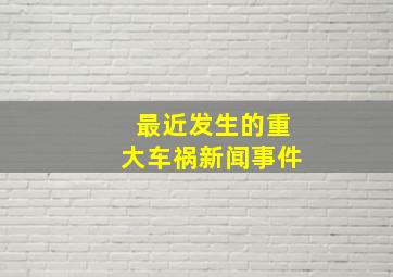 最近发生的重大车祸新闻事件