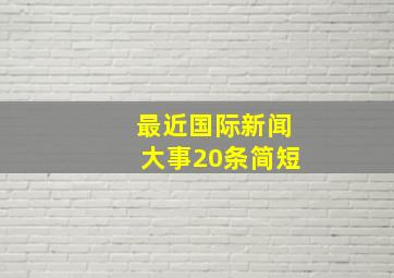 最近国际新闻大事20条简短