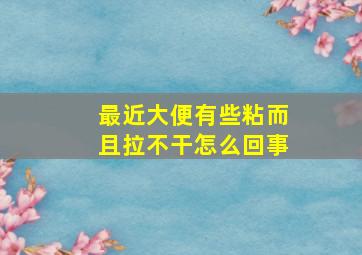 最近大便有些粘而且拉不干怎么回事