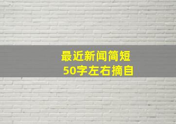 最近新闻简短50字左右摘自