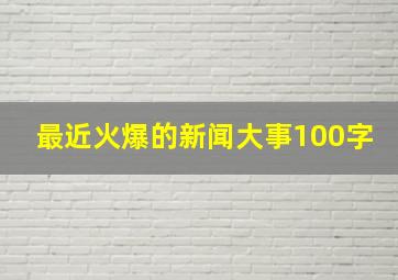 最近火爆的新闻大事100字