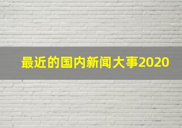 最近的国内新闻大事2020