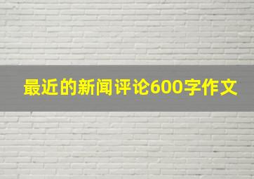 最近的新闻评论600字作文