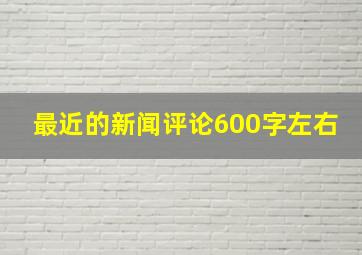 最近的新闻评论600字左右