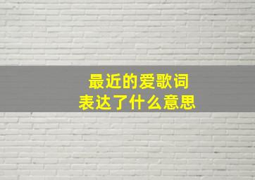 最近的爱歌词表达了什么意思