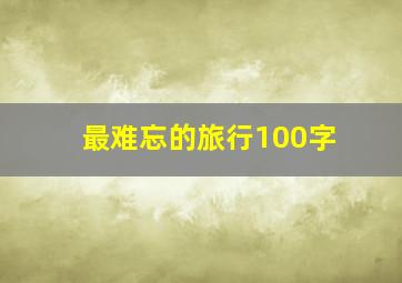 最难忘的旅行100字