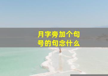 月字旁加个句号的句念什么