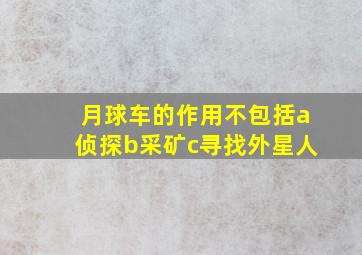 月球车的作用不包括a侦探b采矿c寻找外星人