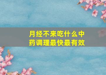 月经不来吃什么中药调理最快最有效