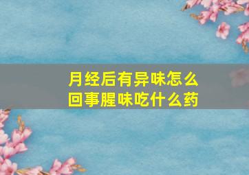 月经后有异味怎么回事腥味吃什么药