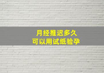 月经推迟多久可以用试纸验孕