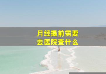 月经提前需要去医院查什么