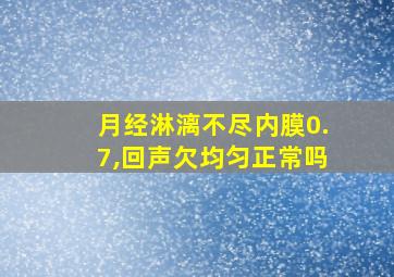 月经淋漓不尽内膜0.7,回声欠均匀正常吗