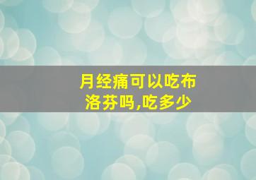 月经痛可以吃布洛芬吗,吃多少