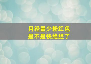 月经量少粉红色是不是快绝经了