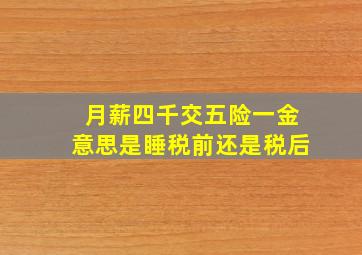 月薪四千交五险一金意思是睡税前还是税后