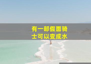 有一部假面骑士可以变成水