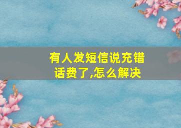 有人发短信说充错话费了,怎么解决