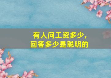 有人问工资多少,回答多少是聪明的