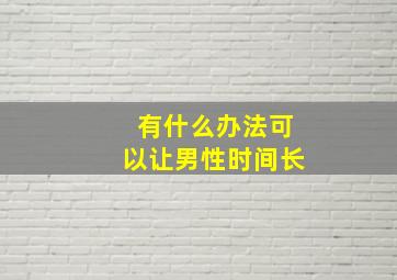 有什么办法可以让男性时间长