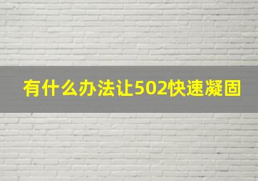 有什么办法让502快速凝固