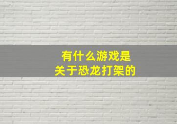 有什么游戏是关于恐龙打架的