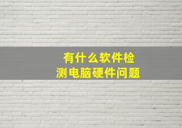 有什么软件检测电脑硬件问题