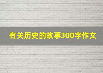 有关历史的故事300字作文