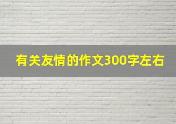 有关友情的作文300字左右