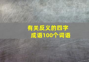 有关反义的四字成语100个词语