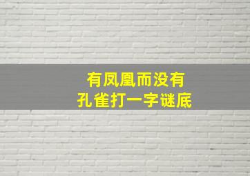 有凤凰而没有孔雀打一字谜底