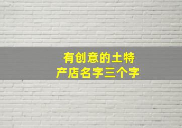 有创意的土特产店名字三个字