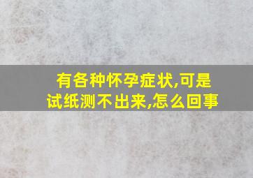 有各种怀孕症状,可是试纸测不出来,怎么回事