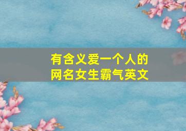 有含义爱一个人的网名女生霸气英文