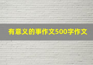 有意义的事作文500字作文