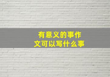 有意义的事作文可以写什么事