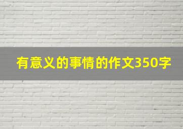 有意义的事情的作文350字