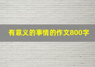 有意义的事情的作文800字