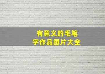 有意义的毛笔字作品图片大全