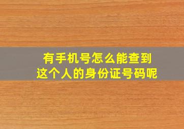 有手机号怎么能查到这个人的身份证号码呢