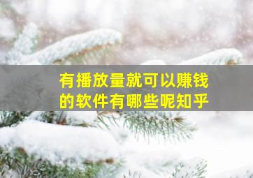 有播放量就可以赚钱的软件有哪些呢知乎