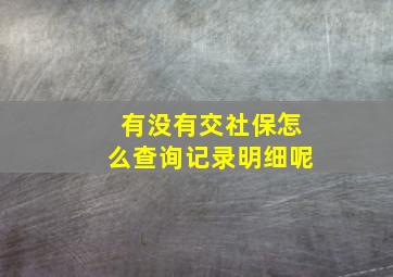 有没有交社保怎么查询记录明细呢