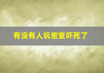 有没有人玩密室吓死了